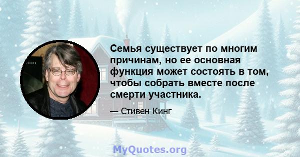 Семья существует по многим причинам, но ее основная функция может состоять в том, чтобы собрать вместе после смерти участника.