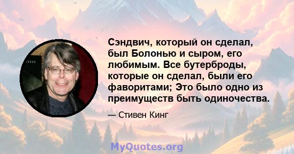 Сэндвич, который он сделал, был Болонью и сыром, его любимым. Все бутерброды, которые он сделал, были его фаворитами; Это было одно из преимуществ быть одиночества.