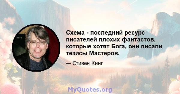 Схема - последний ресурс писателей плохих фантастов, которые хотят Бога, они писали тезисы Мастеров.