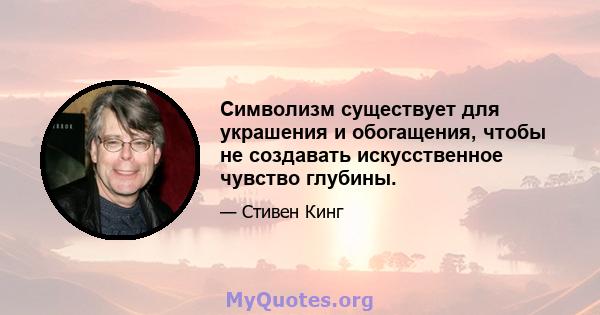 Символизм существует для украшения и обогащения, чтобы не создавать искусственное чувство глубины.