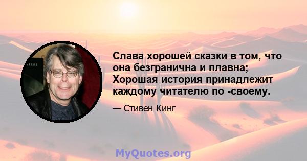 Слава хорошей сказки в том, что она безгранична и плавна; Хорошая история принадлежит каждому читателю по -своему.