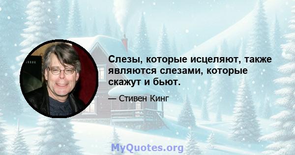 Слезы, которые исцеляют, также являются слезами, которые скажут и бьют.