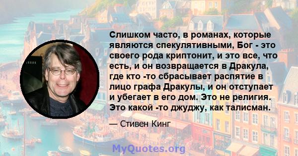 Слишком часто, в романах, которые являются спекулятивными, Бог - это своего рода криптонит, и это все, что есть, и он возвращается в Дракула, где кто -то сбрасывает распятие в лицо графа Дракулы, и он отступает и