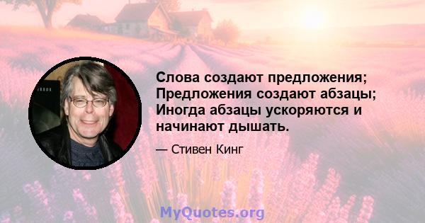 Слова создают предложения; Предложения создают абзацы; Иногда абзацы ускоряются и начинают дышать.