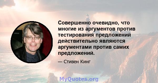 Совершенно очевидно, что многие из аргументов против тестирования предложений действительно являются аргументами против самих предложений.