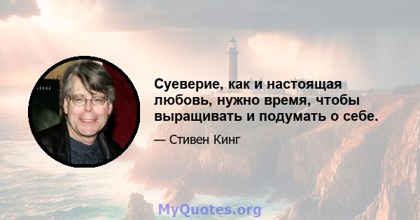 Суеверие, как и настоящая любовь, нужно время, чтобы выращивать и подумать о себе.