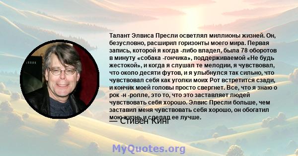 Талант Элвиса Пресли осветлял миллионы жизней. Он, безусловно, расширил горизонты моего мира. Первая запись, которой я когда -либо владел, была 78 оборотов в минуту «собака -гончика», поддерживаемой «Не будь жестокой»,