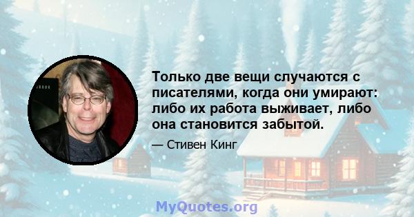 Только две вещи случаются с писателями, когда они умирают: либо их работа выживает, либо она становится забытой.