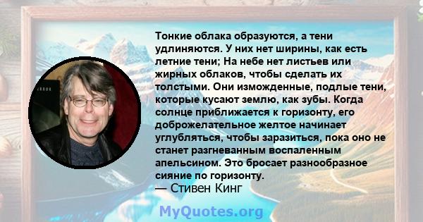 Тонкие облака образуются, а тени удлиняются. У них нет ширины, как есть летние тени; На небе нет листьев или жирных облаков, чтобы сделать их толстыми. Они изможденные, подлые тени, которые кусают землю, как зубы. Когда 