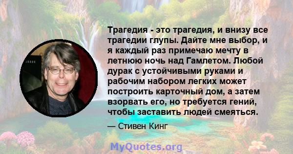 Трагедия - это трагедия, и внизу все трагедии глупы. Дайте мне выбор, и я каждый раз примечаю мечту в летнюю ночь над Гамлетом. Любой дурак с устойчивыми руками и рабочим набором легких может построить карточный дом, а