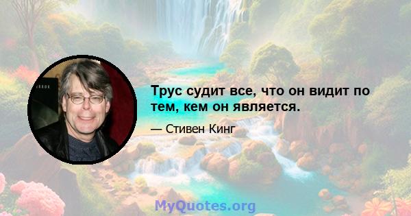 Трус судит все, что он видит по тем, кем он является.