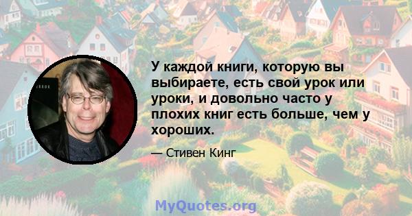 У каждой книги, которую вы выбираете, есть свой урок или уроки, и довольно часто у плохих книг есть больше, чем у хороших.