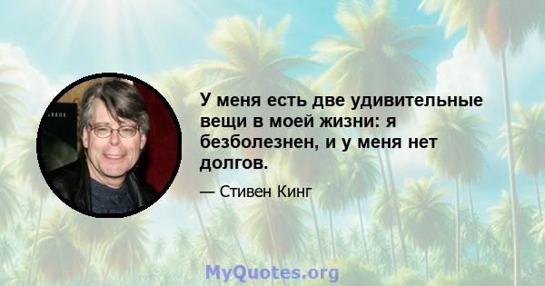 У меня есть две удивительные вещи в моей жизни: я безболезнен, и у меня нет долгов.