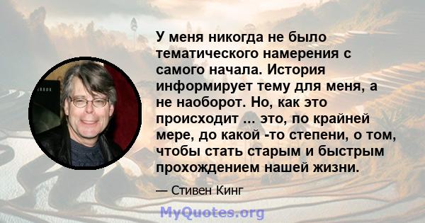 У меня никогда не было тематического намерения с самого начала. История информирует тему для меня, а не наоборот. Но, как это происходит ... это, по крайней мере, до какой -то степени, о том, чтобы стать старым и