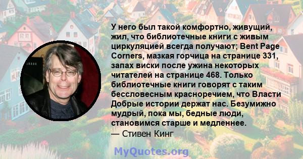 У него был такой комфортно, живущий, жил, что библиотечные книги с живым циркуляцией всегда получают; Bent Page Corners, мазкая горчица на странице 331, запах виски после ужина некоторых читателей на странице 468.