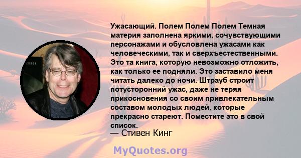 Ужасающий. Полем Полем Полем Темная материя заполнена яркими, сочувствующими персонажами и обусловлена ​​ужасами как человеческими, так и сверхъестественными. Это та книга, которую невозможно отложить, как только ее