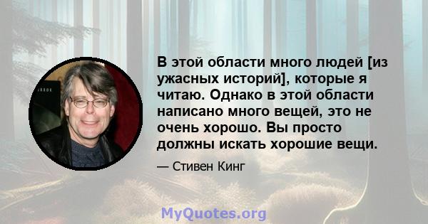 В этой области много людей [из ужасных историй], которые я читаю. Однако в этой области написано много вещей, это не очень хорошо. Вы просто должны искать хорошие вещи.