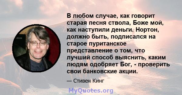 В любом случае, как говорит старая песня ствола, Боже мой, как наступили деньги. Нортон, должно быть, подписался на старое пуританское представление о том, что лучший способ выяснить, каким людям одобряет Бог, -