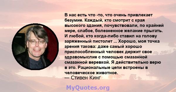 В нас есть что -то, что очень привлекает безумие. Каждый, кто смотрит с края высокого здания, почувствовали, по крайней мере, слабое, болезненное желание прыгать. И любой, кто когда-либо ставил на голову заряженный