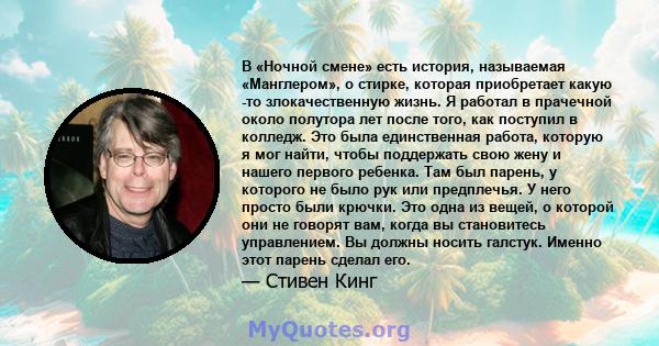 В «Ночной смене» есть история, называемая «Манглером», о стирке, которая приобретает какую -то злокачественную жизнь. Я работал в прачечной около полутора лет после того, как поступил в колледж. Это была единственная