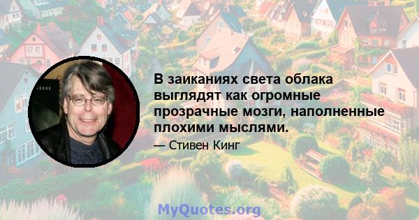 В заиканиях света облака выглядят как огромные прозрачные мозги, наполненные плохими мыслями.