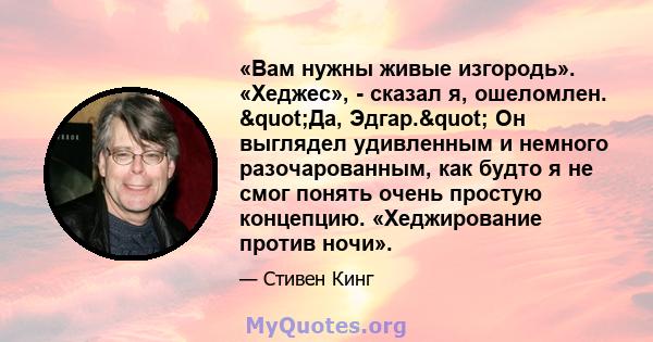 «Вам нужны живые изгородь». «Хеджес», - сказал я, ошеломлен. "Да, Эдгар." Он выглядел удивленным и немного разочарованным, как будто я не смог понять очень простую концепцию. «Хеджирование против ночи».