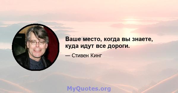 Ваше место, когда вы знаете, куда идут все дороги.