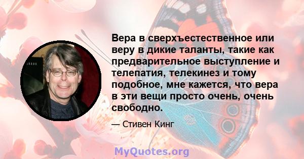 Вера в сверхъестественное или веру в дикие таланты, такие как предварительное выступление и телепатия, телекинез и тому подобное, мне кажется, что вера в эти вещи просто очень, очень свободно.