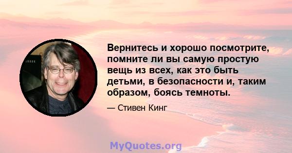 Вернитесь и хорошо посмотрите, помните ли вы самую простую вещь из всех, как это быть детьми, в безопасности и, таким образом, боясь темноты.