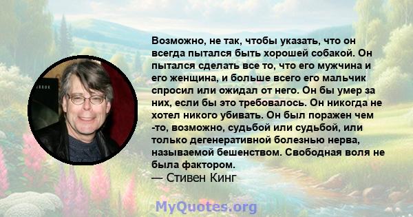 Возможно, не так, чтобы указать, что он всегда пытался быть хорошей собакой. Он пытался сделать все то, что его мужчина и его женщина, и больше всего его мальчик спросил или ожидал от него. Он бы умер за них, если бы