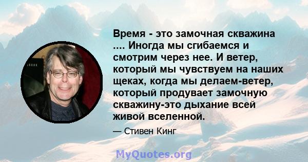 Время - это замочная скважина .... Иногда мы сгибаемся и смотрим через нее. И ветер, который мы чувствуем на наших щеках, когда мы делаем-ветер, который продувает замочную скважину-это дыхание всей живой вселенной.