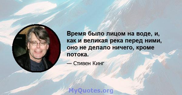 Время было лицом на воде, и, как и великая река перед ними, оно не делало ничего, кроме потока.