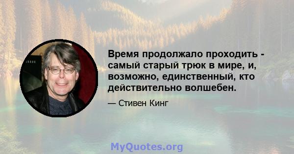 Время продолжало проходить - самый старый трюк в мире, и, возможно, единственный, кто действительно волшебен.