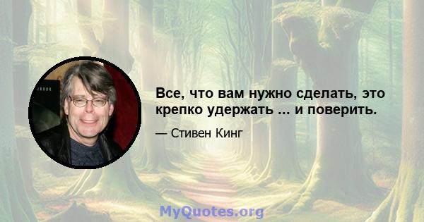 Все, что вам нужно сделать, это крепко удержать ... и поверить.