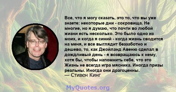 Все, что я могу сказать, это то, что вы уже знаете: некоторые дни - сокровища. Не многие, но я думаю, что почти во любой жизни есть несколько. Это было одно из моих, и когда я синий - когда жизнь сводится на меня, и все 