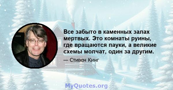 Все забыто в каменных залах мертвых. Это комнаты руины, где вращаются пауки, а великие схемы молчат, один за другим.