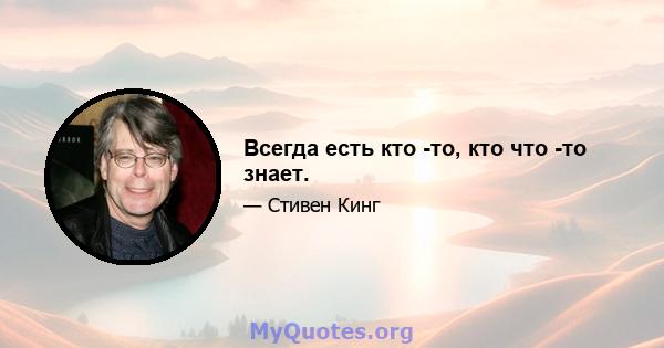 Всегда есть кто -то, кто что -то знает.