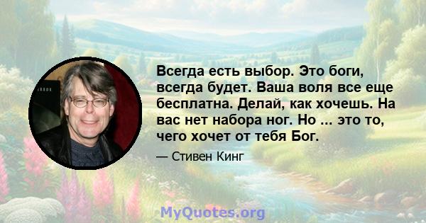 Всегда есть выбор. Это боги, всегда будет. Ваша воля все еще бесплатна. Делай, как хочешь. На вас нет набора ног. Но ... это то, чего хочет от тебя Бог.