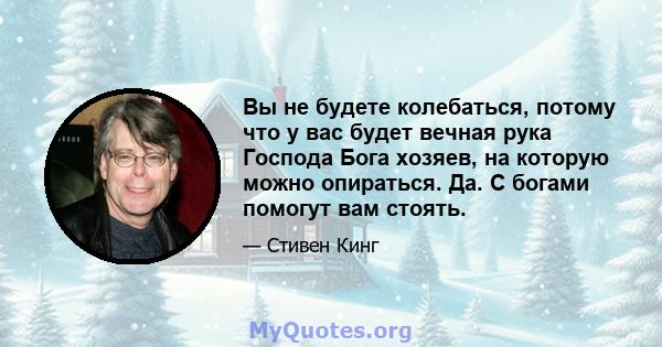 Вы не будете колебаться, потому что у вас будет вечная рука Господа Бога хозяев, на которую можно опираться. Да. С богами помогут вам стоять.