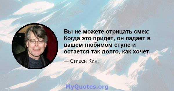 Вы не можете отрицать смех; Когда это придет, он падает в вашем любимом стуле и остается так долго, как хочет.