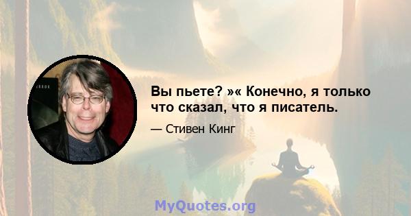 Вы пьете? »« Конечно, я только что сказал, что я писатель.