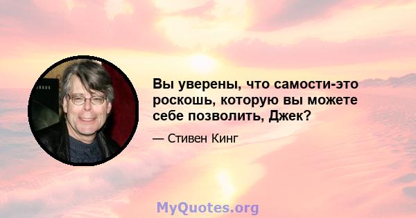 Вы уверены, что самости-это роскошь, которую вы можете себе позволить, Джек?