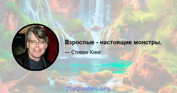 Взрослые - настоящие монстры.