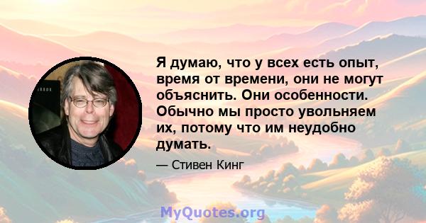 Я думаю, что у всех есть опыт, время от времени, они не могут объяснить. Они особенности. Обычно мы просто увольняем их, потому что им неудобно думать.