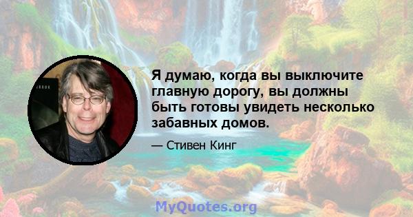 Я думаю, когда вы выключите главную дорогу, вы должны быть готовы увидеть несколько забавных домов.