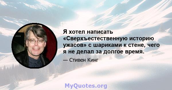 Я хотел написать «Сверхъестественную историю ужасов» с шариками к стене, чего я не делал за долгое время.