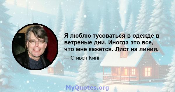 Я люблю тусоваться в одежде в ветреные дни. Иногда это все, что мне кажется. Лист на линии.