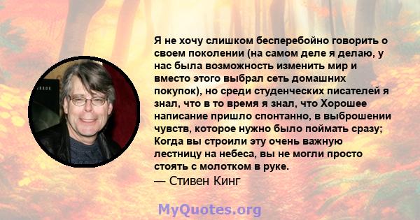 Я не хочу слишком бесперебойно говорить о своем поколении (на самом деле я делаю, у нас была возможность изменить мир и вместо этого выбрал сеть домашних покупок), но среди студенческих писателей я знал, что в то время