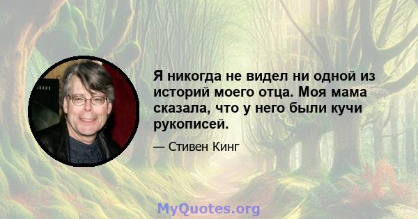 Я никогда не видел ни одной из историй моего отца. Моя мама сказала, что у него были кучи рукописей.