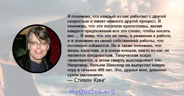 Я понимаю, что каждый из нас работает с другой скоростью и имеет немного другой процесс. Я понимаю, что эти писатели кропотливы, желая каждого предложения-все это слово, чтобы носить вес ... Я знаю, что это не лень, а